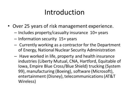 Introduction Over 25 years of risk management experience. – Includes property/casualty insurance 10+ years – Information security 15+ years – Currently.