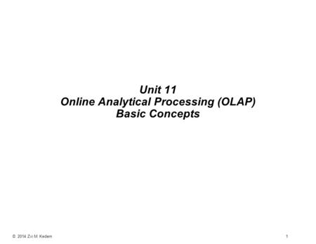© 2014 Zvi M. Kedem 1 Unit 11 Online Analytical Processing (OLAP) Basic Concepts.