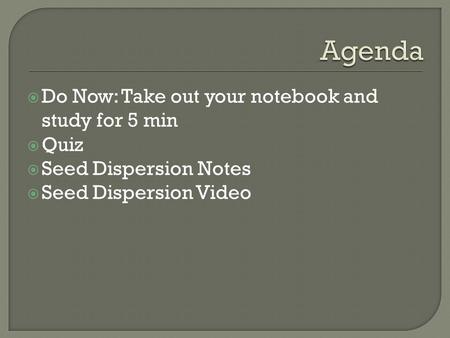  Do Now: Take out your notebook and study for 5 min  Quiz  Seed Dispersion Notes  Seed Dispersion Video.