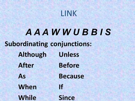 LINK A A A W W U B B I S Subordinating conjunctions: Although Unless
