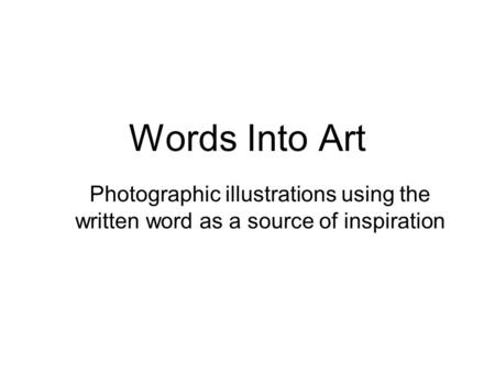 Words Into Art Photographic illustrations using the written word as a source of inspiration.