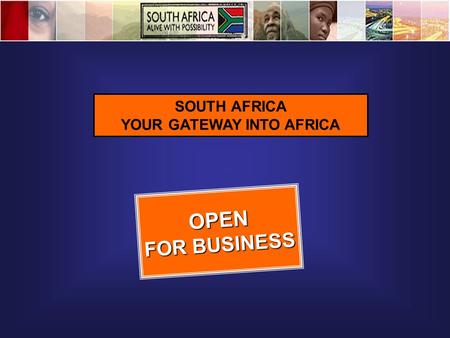 SOUTH AFRICA YOUR GATEWAY INTO AFRICA OPEN FOR BUSINESS.