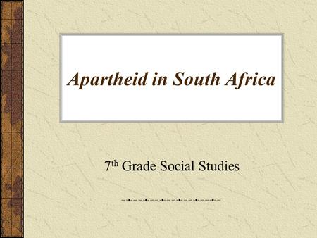 Apartheid in South Africa 7 th Grade Social Studies.