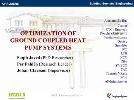Building Services Engineering CHALMERS OPTIMIZATION OF GROUND COUPLED HEAT PUMP SYSTEMS Saqib Javed (PhD Researcher) Per Fahlén (Research Leader) Johan.