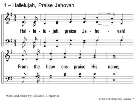 1. Hallelujah, praise Jehovah! From the heavens praise His name; Praise Jehovah in the highest; All His angels praise proclaim, All His hosts together.