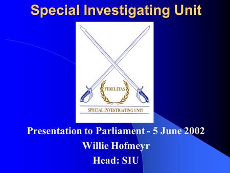 Special Investigating Unit Presentation to Parliament - 5 June 2002 Willie Hofmeyr Head: SIU.