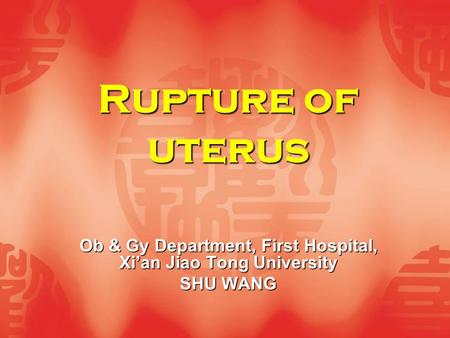Rupture of uterus Ob & Gy Department, First Hospital, Xi’an Jiao Tong University SHU WANG.