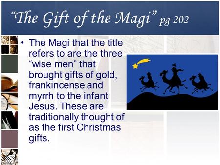 “ The Gift of the Magi” pg 202 The Magi that the title refers to are the three “wise men” that brought gifts of gold, frankincense and myrrh to the infant.