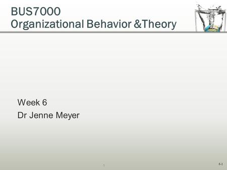 6-1 BUS7000 Organizational Behavior &Theory Week 6 Dr Jenne Meyer 1.