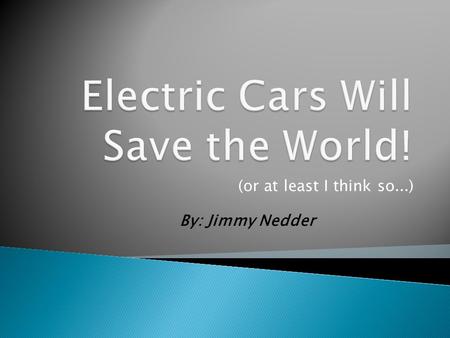 (or at least I think so...) By: Jimmy Nedder When you drive around town in your gasoline powered car, you pollute the earth. When you pollute the earth,