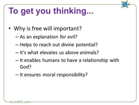 To get you thinking... Why is free will important? – As an explanation for evil? – Helps to reach out divine potential? – It’s what elevates us above animals?