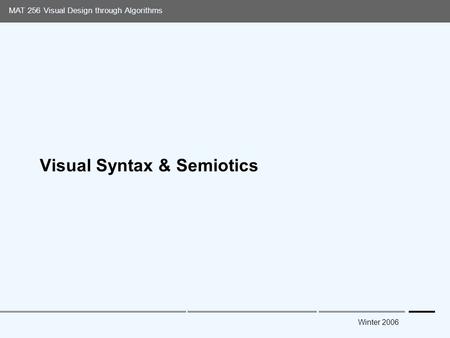 Media Arts and Technology Graduate Program UC Santa Barbara MAT 256 Visual Design through Algorithms Winter 2006 Visual Syntax & Semiotics.