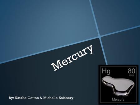 Mercury By: Natalie Cotton & Michelle Solsbery. What is it?  Mercury (chemical symbol Hg) is a heavy metal that occurs in several forms, all of which.