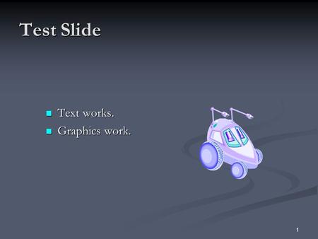 1 Test Slide Text works. Text works. Graphics work. Graphics work.