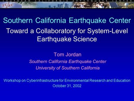 Southern California Earthquake Center Toward a Collaboratory for System-Level Earthquake Science Tom Jordan Southern California Earthquake Center University.