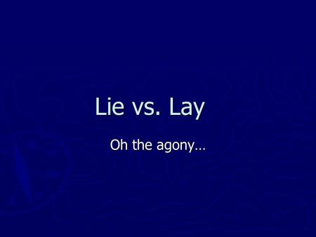Lie vs. Lay Oh the agony…. Lie ► This means to “recline” or “be in a flat position” ► It’s always intransitive, which means it doesn’t have an object.
