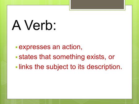 A Verb:  expresses an action,  states that something exists, or  links the subject to its description.