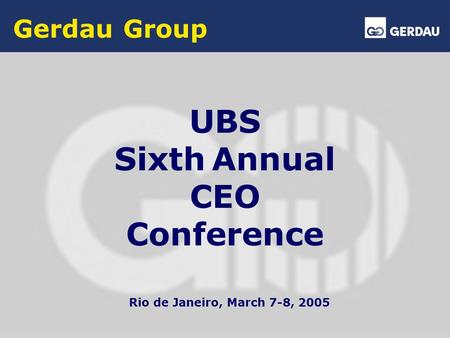 Gerdau Group UBS Sixth Annual CEO Conference Rio de Janeiro, March 7-8, 2005.