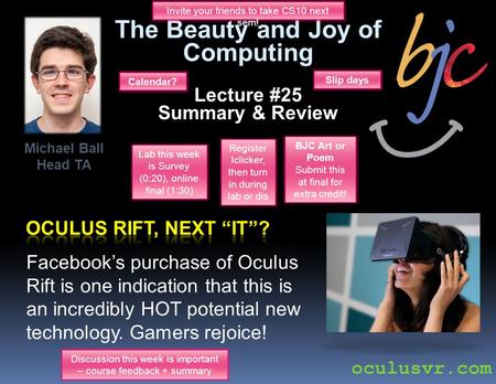 The Beauty and Joy of Computing Lecture #25 Summary & Review Facebook’s purchase of Oculus Rift is one indication that this is an incredibly HOT potential.
