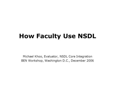 How Faculty Use NSDL Michael Khoo, Evaluator, NSDL Core Integration BEN Workshop, Washington D.C., December 2006.