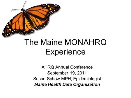 The Maine MONAHRQ Experience AHRQ Annual Conference September 19, 2011 Susan Schow MPH, Epidemiologist Maine Health Data Organization.