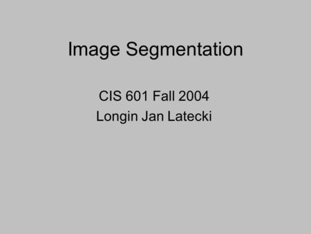 Image Segmentation CIS 601 Fall 2004 Longin Jan Latecki.