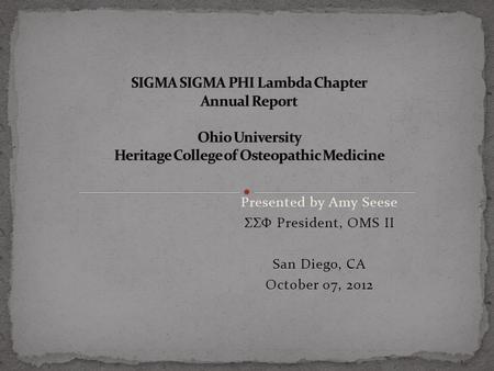 Presented by Amy Seese ΣΣΦ President, OMS II San Diego, CA October 07, 2012.