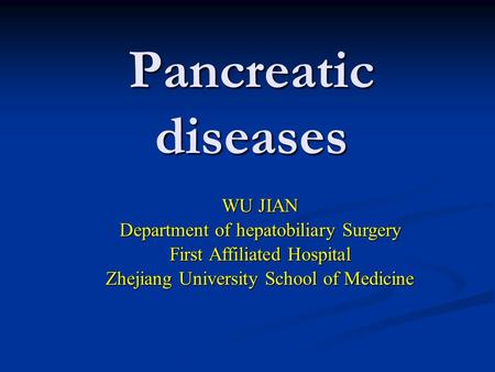Pancreatic diseases WU JIAN Department of hepatobiliary Surgery First Affiliated Hospital Zhejiang University School of Medicine.