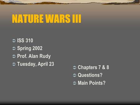 NATURE WARS III  ISS 310  Spring 2002  Prof. Alan Rudy  Tuesday, April 23  Chapters 7 & 8  Questions?  Main Points?