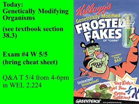 Today: Genetically Modifying Organisms (see textbook section 38.3) Exam #4 W 5/5 (bring cheat sheet) Q&A T 5/4 from 4-6pm in WEL 2.224.