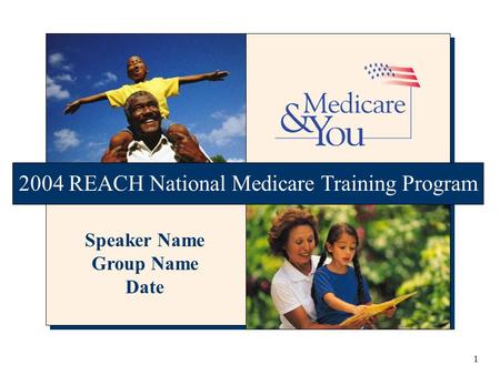 1 2004 REACH National Medicare Training Program Speaker Name Group Name Date.