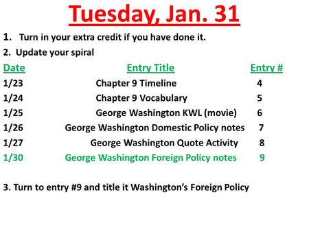 Tuesday, Jan. 31 1. Turn in your extra credit if you have done it. 2. Update your spiral DateEntry TitleEntry # 1/23Chapter 9 Timeline 4 1/24Chapter 9.