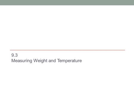 9.3 Measuring Weight and Temperature. Weight and Mass Mass --the measure of quantity of matter in an object; the larger the mass, harder to change its.