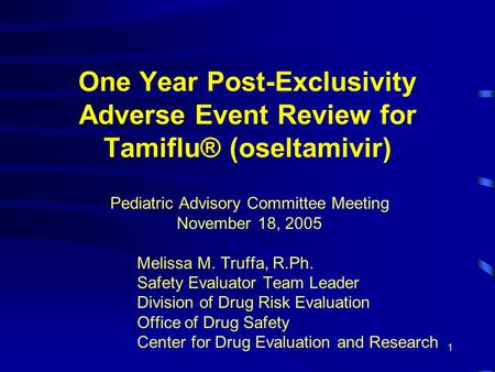 1 One Year Post-Exclusivity Adverse Event Review for Tamiflu® (oseltamivir) Pediatric Advisory Committee Meeting November 18, 2005 Melissa M. Truffa, R.Ph.