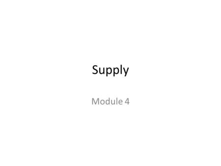 Supply Module 4. L E A R N I N G O B J E C T I V E S 1. Define the quantity supplied of a good or service and illustrate it using a supply schedule and.