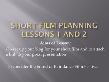 Aims of Lesson: To set up your blog for your short film and to attach a link to your prezi presentation To consider the brand of Raindance Film Festival.
