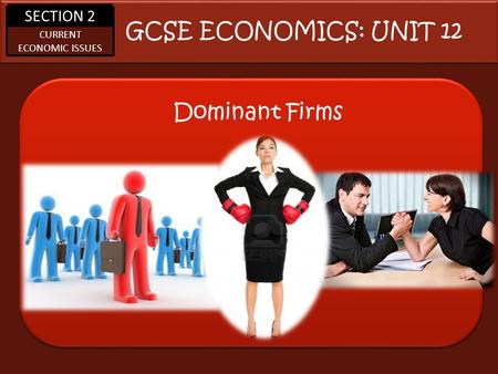 SECTION 2 CURRENT ECONOMIC ISSUES Dominant Firms GCSE ECONOMICS: UNIT 12.
