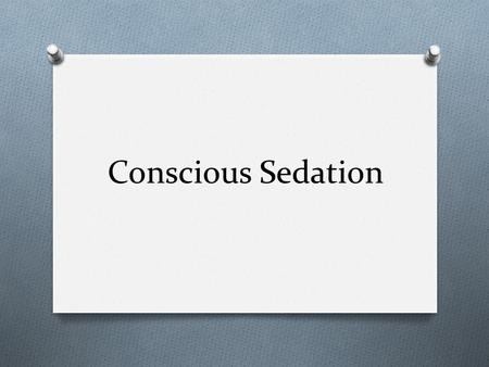 Conscious Sedation. Sedation and Analgesia O “ A state that allows patients to tolerate unpleasant procedures while maintaining adequate cardiorespiratory.