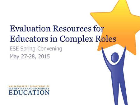 Evaluation Resources for Educators in Complex Roles ESE Spring Convening May 27-28, 2015.