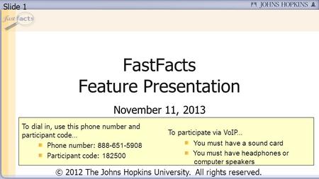Slide 1 FastFacts Feature Presentation November 11, 2013 To dial in, use this phone number and participant code… Phone number: 888-651-5908 Participant.