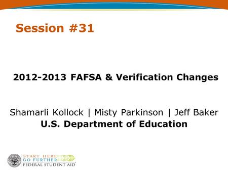 Session #31 2012-2013 FAFSA & Verification Changes Shamarli Kollock | Misty Parkinson | Jeff Baker U.S. Department of Education.