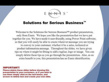 Solutions for Serious Business ™ Welcome to the Solutions for Serious Business™ product presentation, only from Ennis. We hope you like the presentation.