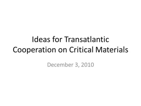 Ideas for Transatlantic Cooperation on Critical Materials December 3, 2010.