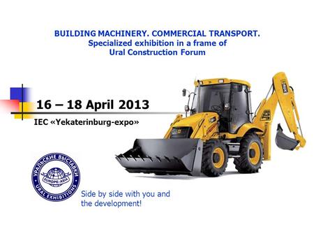 ПОДВЕДЕНИЕ ИТОГОВ BUILDING MACHINERY. COMMERCIAL TRANSPORT. Specialized exhibition in a frame of Ural Construction Forum 16 – 18 April 2013 IEC «Yekaterinburg-expo»