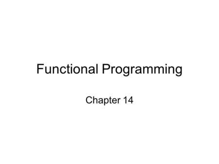 Functional Programming Chapter 14. History of Functional Languages Lisp is the second oldest language Motivated by a need to do symbolic, rather than.