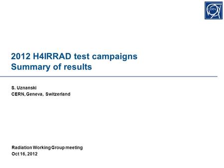 2012 H4IRRAD test campaigns Summary of results S. Uznanski CERN, Geneva, Switzerland Radiation Working Group meeting Oct 16, 2012.