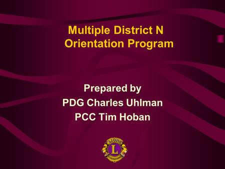 Prepared by PDG Charles Uhlman PCC Tim Hoban Multiple District N Orientation Program.