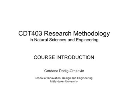 CDT403 Research Methodology in Natural Sciences and Engineering COURSE INTRODUCTION Gordana Dodig-Crnkovic School of Innovation, Design and Engineering,
