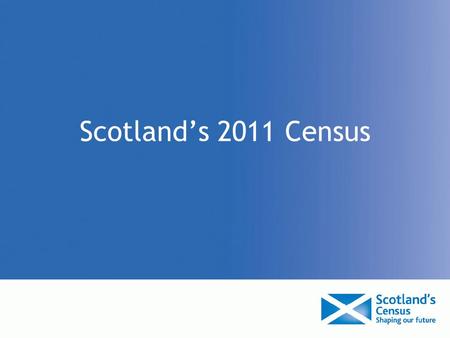 Scotland’s 2011 Census. Scotland’s Census The census is Scotland's biggest and most comprehensive population survey Is the only reliable measure of the.