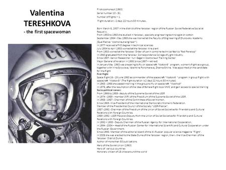 Valentina TERESHKOVA - the first spacewoman Pilot-cosmonaut (1963) Serial number 10 - (6). Number of flights – 1. Flight duration - 2 days 22 hours 50.